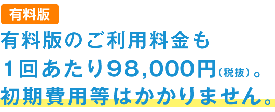 ご利用料金は、1回あたり98,000円（税抜）。初期費用等はかかりません。