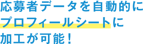 応募者データを自動的にプロフィールシートに加工が可能！