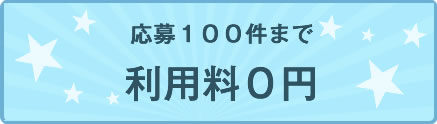 応募100件まで 利用料0円